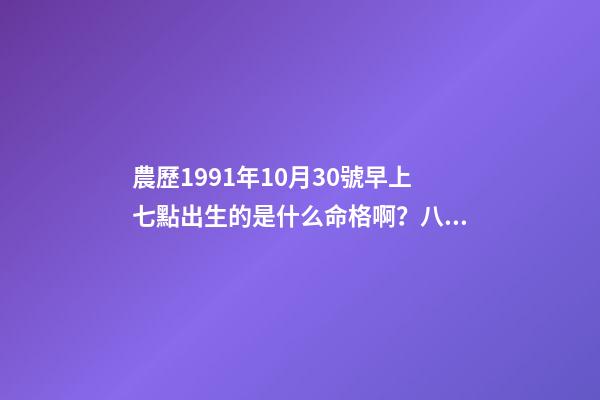 農歷1991年10月30號早上七點出生的是什么命格啊？八字是多少？ 1991年10月30日下午四點四點是什么命運-第1張-觀點-玄機派
